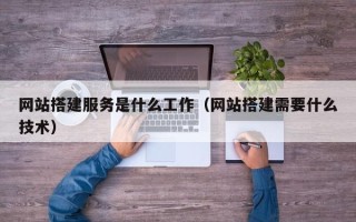 白山网站搭建服务是什么工作（网站搭建需要什么技术）