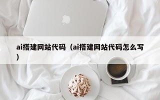 白山ai搭建网站代码（ai搭建网站代码怎么写）