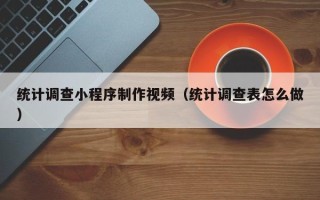 白山统计调查小程序制作视频（统计调查表怎么做）