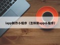 白山iapp制作小程序（怎样做app小程序）