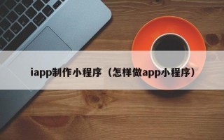 白山iapp制作小程序（怎样做app小程序）