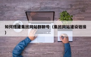 白山如何搭建集团网站群聊号（集团网站建设链接）