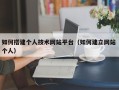 白山如何搭建个人技术网站平台（如何建立网站 个人）