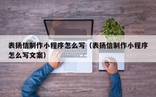 白山表扬信制作小程序怎么写（表扬信制作小程序怎么写文案）