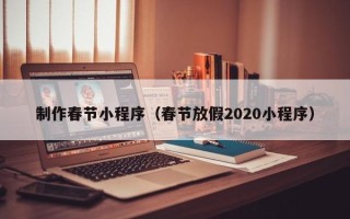 白山制作春节小程序（春节放假2020小程序）