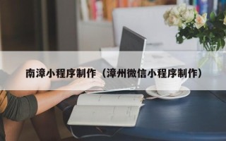 白山南漳小程序制作（漳州微信小程序制作）