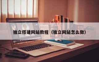 白山独立搭建网站教程（独立网站怎么做）
