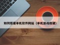 白山如何搭建单机软件网站（单机游戏搭建）