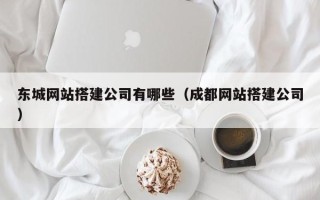 白山东城网站搭建公司有哪些（成都网站搭建公司）