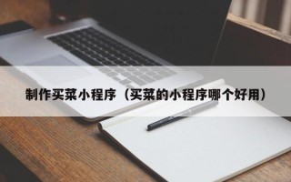 白山制作买菜小程序（买菜的小程序哪个好用）