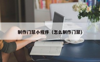 白山制作门禁小程序（怎么制作门禁）
