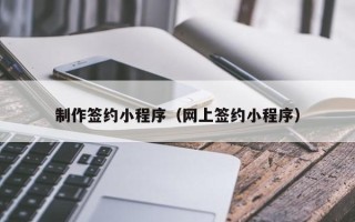 白山制作签约小程序（网上签约小程序）
